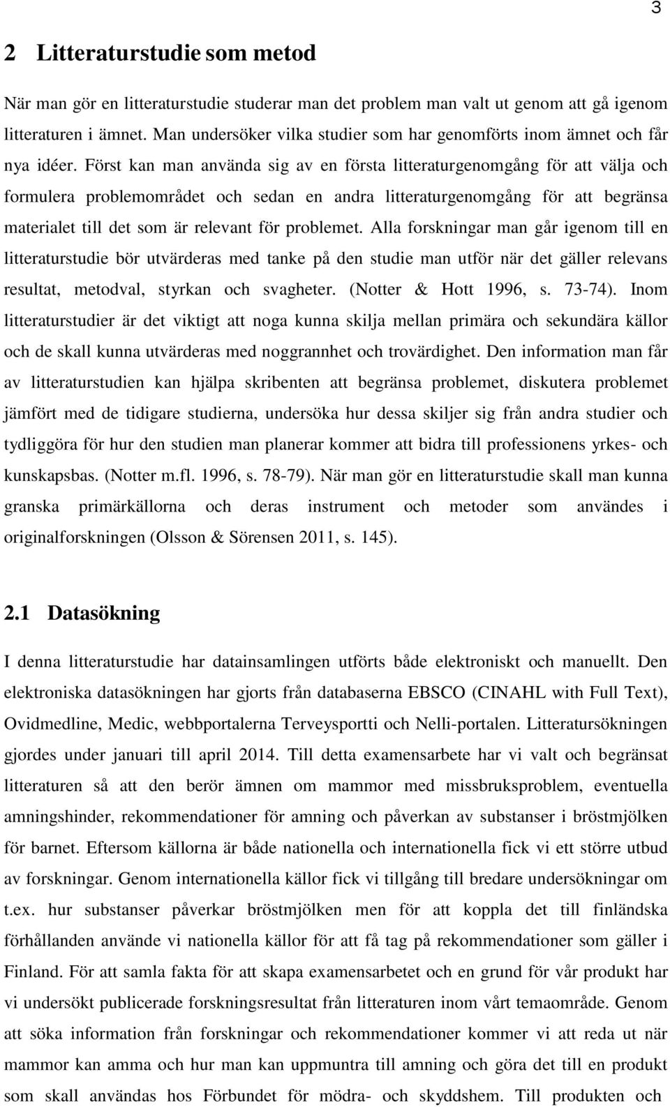 Först kan man använda sig av en första litteraturgenomgång för att välja och formulera problemområdet och sedan en andra litteraturgenomgång för att begränsa materialet till det som är relevant för