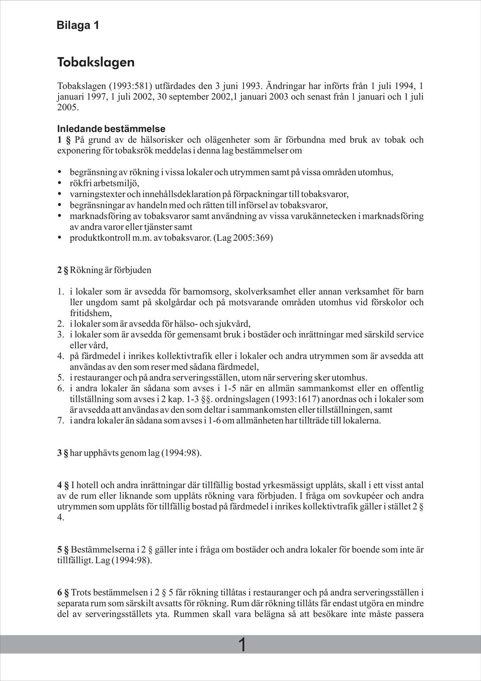 Inledande bestämmelse 1 På grund av de hälsorisker och olägenheter som är förbundna med bruk av tobak och exponering för tobaksrök meddelas i denna lag bestämmelser om begränsning av rökning i vissa