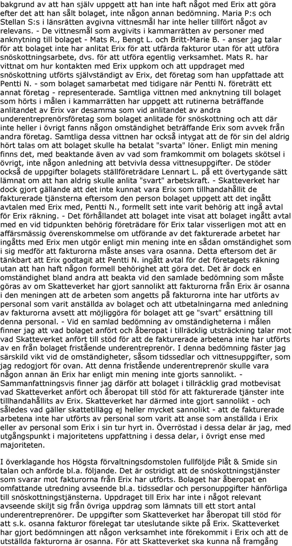 , Bengt L. och Britt-Marie B. - anser jag talar för att bolaget inte har anlitat Erix för att utfärda fakturor utan för att utföra snöskottningsarbete, dvs. för att utföra egentlig verksamhet. Mats R.