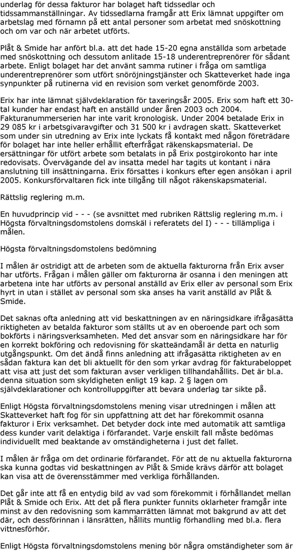 Enligt bolaget har det använt samma rutiner i fråga om samtliga underentreprenörer som utfört snöröjningstjänster och Skatteverket hade inga synpunkter på rutinerna vid en revision som verket