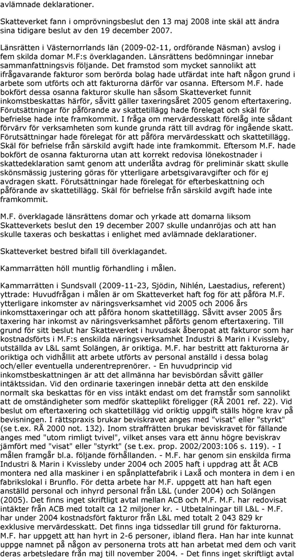 Det framstod som mycket sannolikt att ifrågavarande fakturor som berörda bolag hade utfärdat inte haft någon grund i arbete som utförts och att fakturorna därför var osanna. Eftersom M.F.