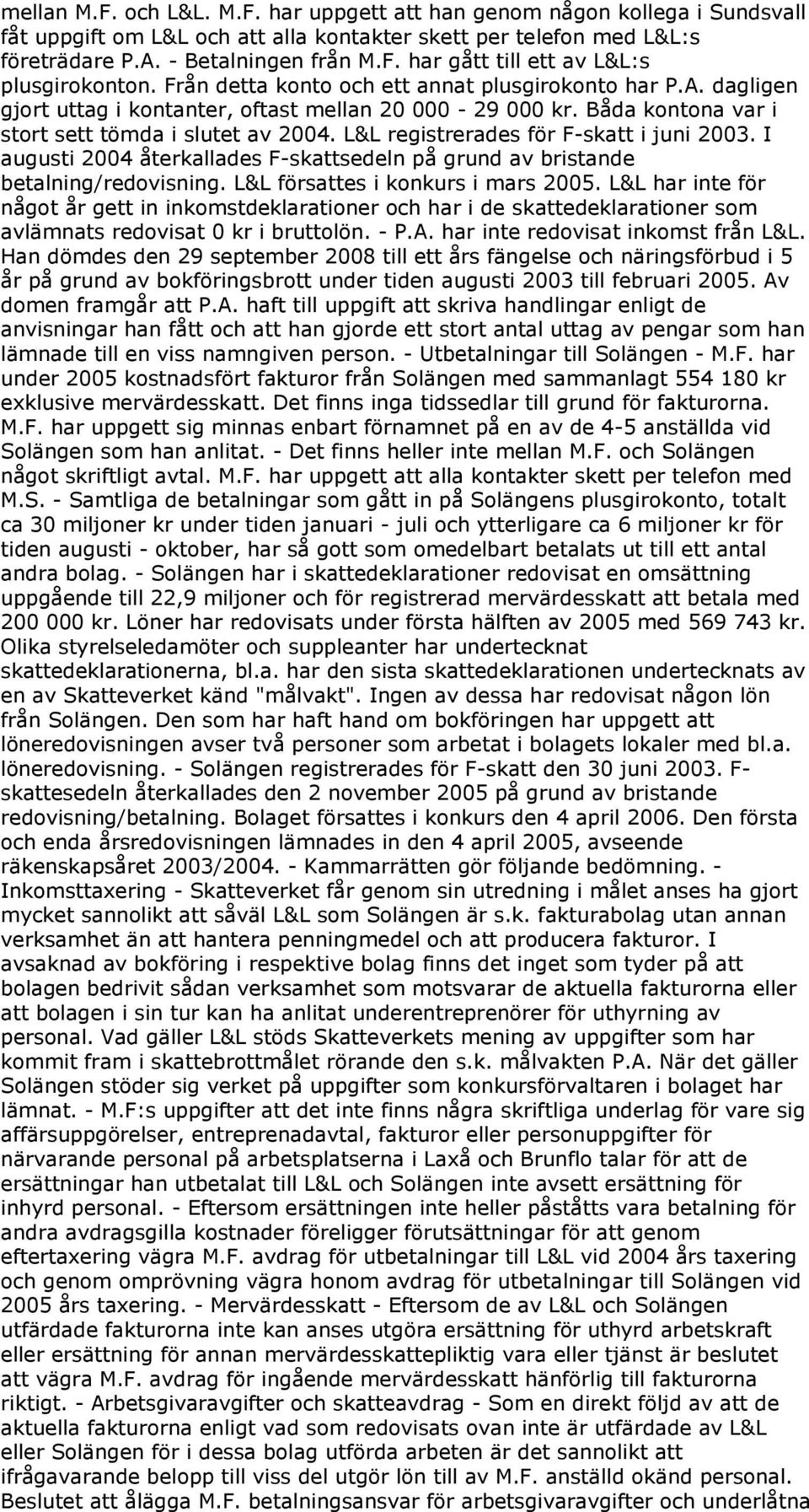 L&L registrerades för F-skatt i juni 2003. I augusti 2004 återkallades F-skattsedeln på grund av bristande betalning/redovisning. L&L försattes i konkurs i mars 2005.