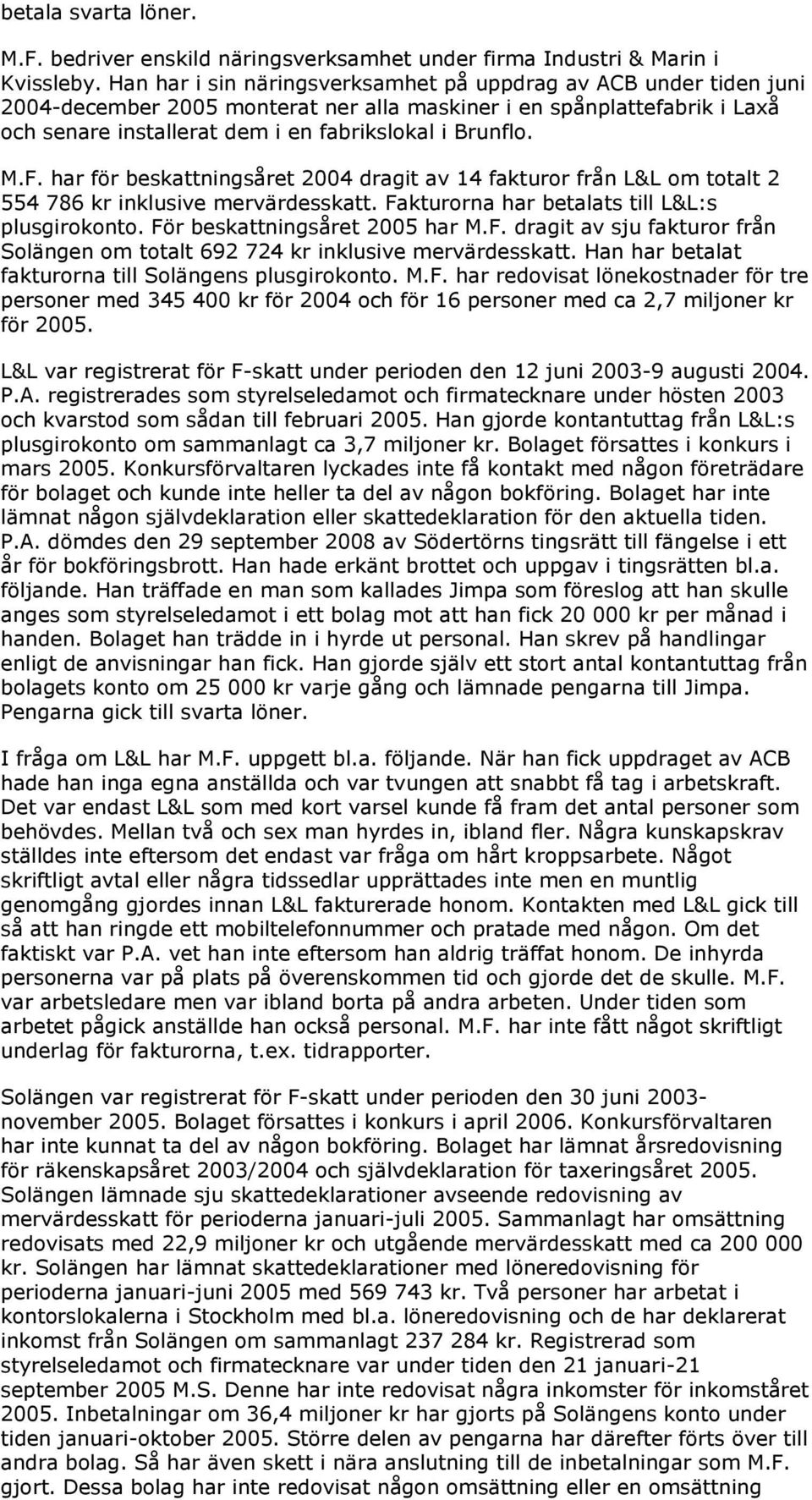 F. har för beskattningsåret 2004 dragit av 14 fakturor från L&L om totalt 2 554 786 kr inklusive mervärdesskatt. Fakturorna har betalats till L&L:s plusgirokonto. För beskattningsåret 2005 har M.F. dragit av sju fakturor från Solängen om totalt 692 724 kr inklusive mervärdesskatt.