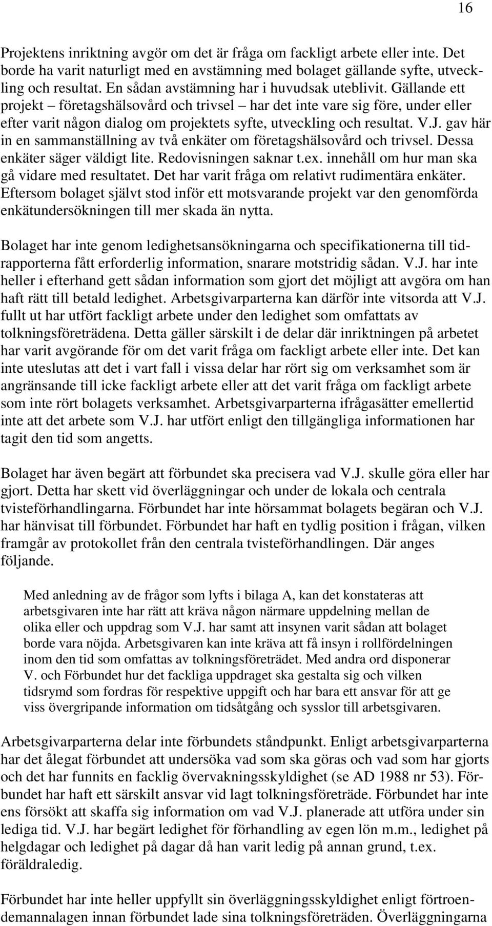 Gällande ett projekt företagshälsovård och trivsel har det inte vare sig före, under eller efter varit någon dialog om projektets syfte, utveckling och resultat. V.J.