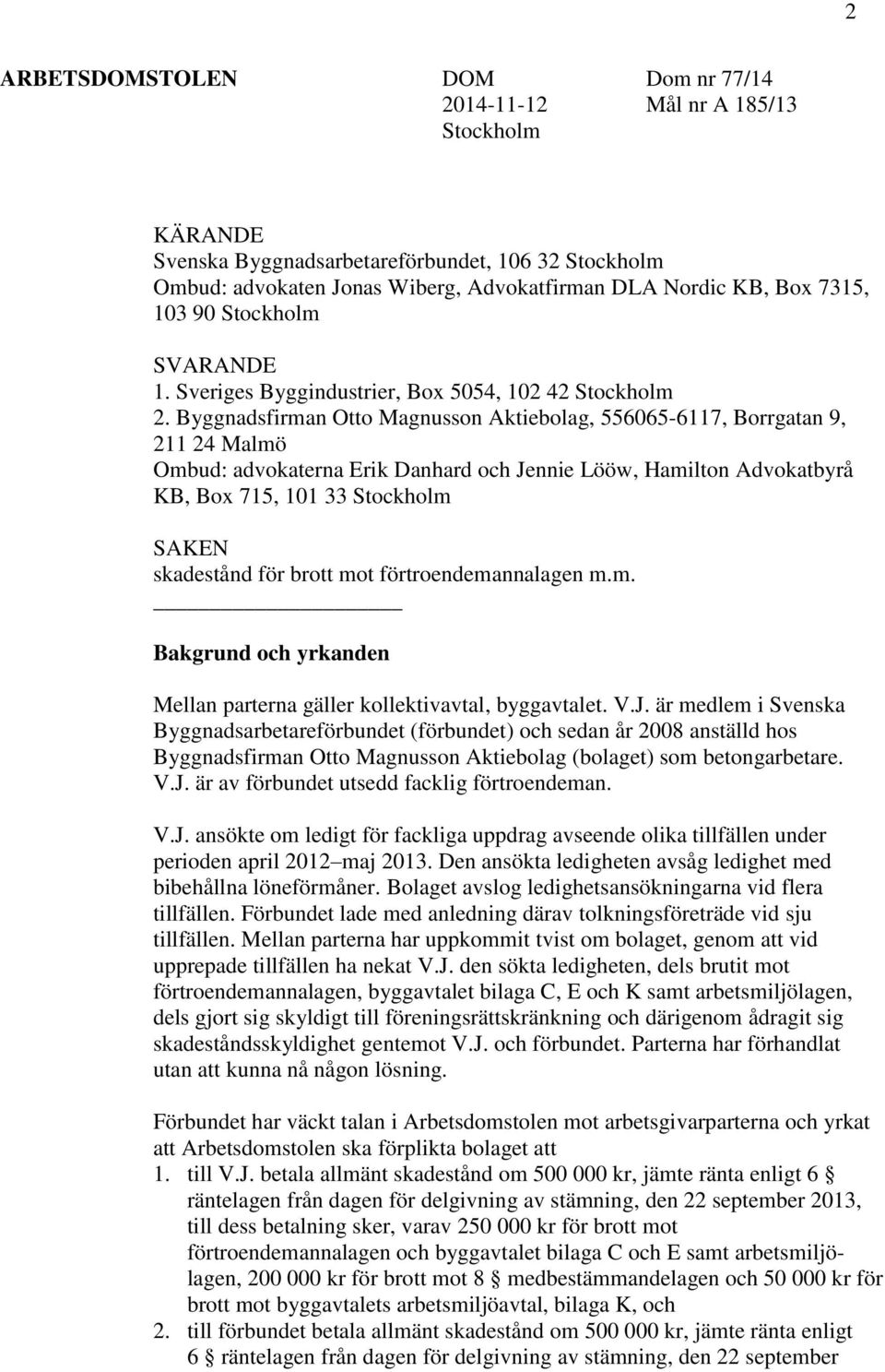 Byggnadsfirman Otto Magnusson Aktiebolag, 556065-6117, Borrgatan 9, 211 24 Malmö Ombud: advokaterna Erik Danhard och Jennie Lööw, Hamilton Advokatbyrå KB, Box 715, 101 33 Stockholm SAKEN skadestånd