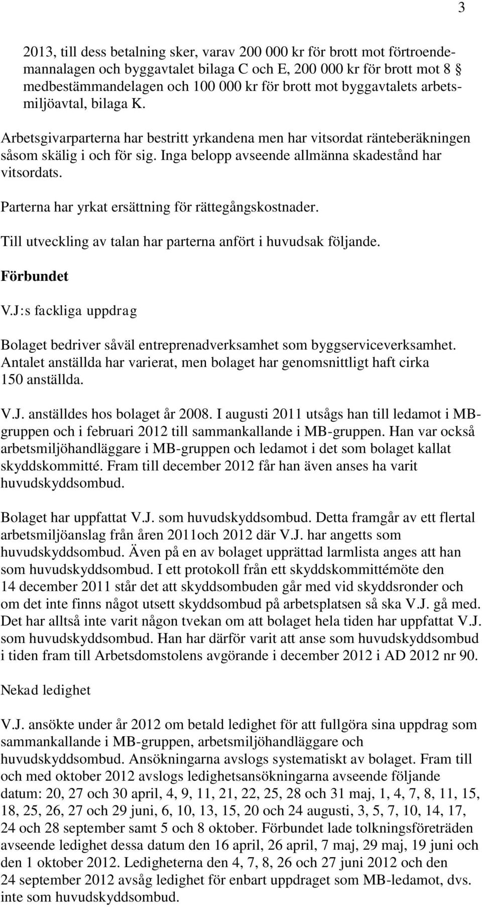 Inga belopp avseende allmänna skadestånd har vitsordats. Parterna har yrkat ersättning för rättegångskostnader. Till utveckling av talan har parterna anfört i huvudsak följande. Förbundet V.