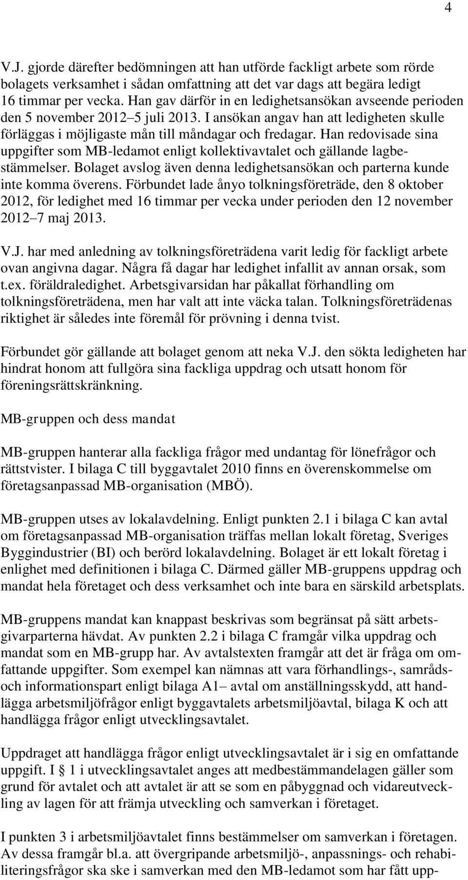 Han redovisade sina uppgifter som MB-ledamot enligt kollektivavtalet och gällande lagbestämmelser. Bolaget avslog även denna ledighetsansökan och parterna kunde inte komma överens.