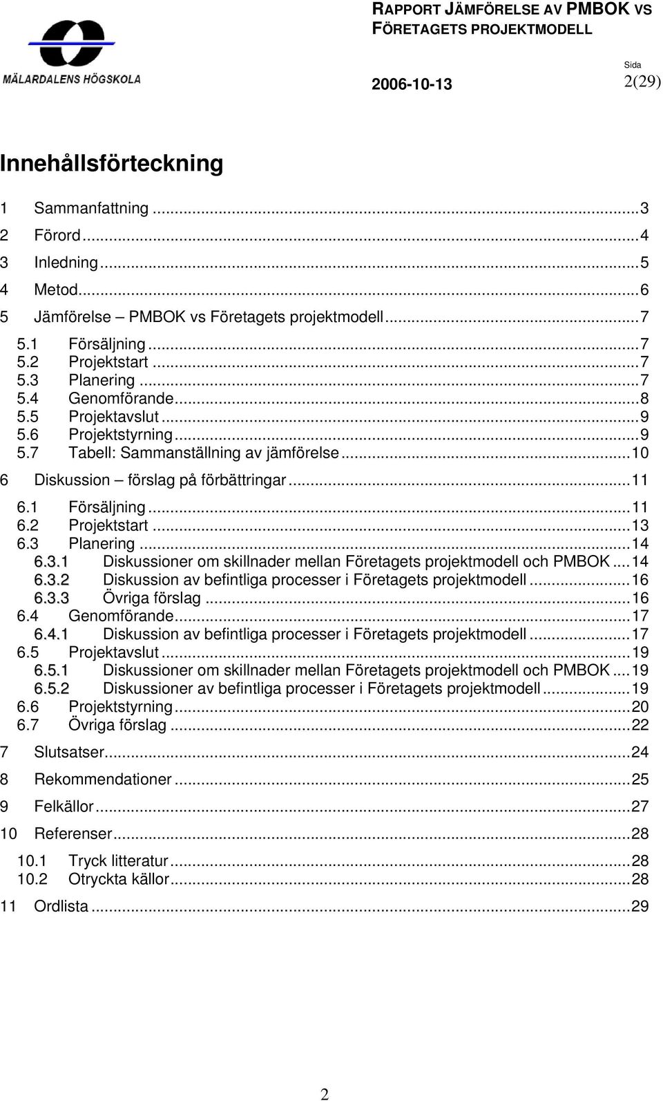 ..14 6.3.1 Diskussioner om skillnader mellan Företagets projektmodell och PMBOK...14 6.3.2 Diskussion av befintliga processer i Företagets projektmodell...16 6.3.3 Övriga förslag...16 6.4 Genomförande.