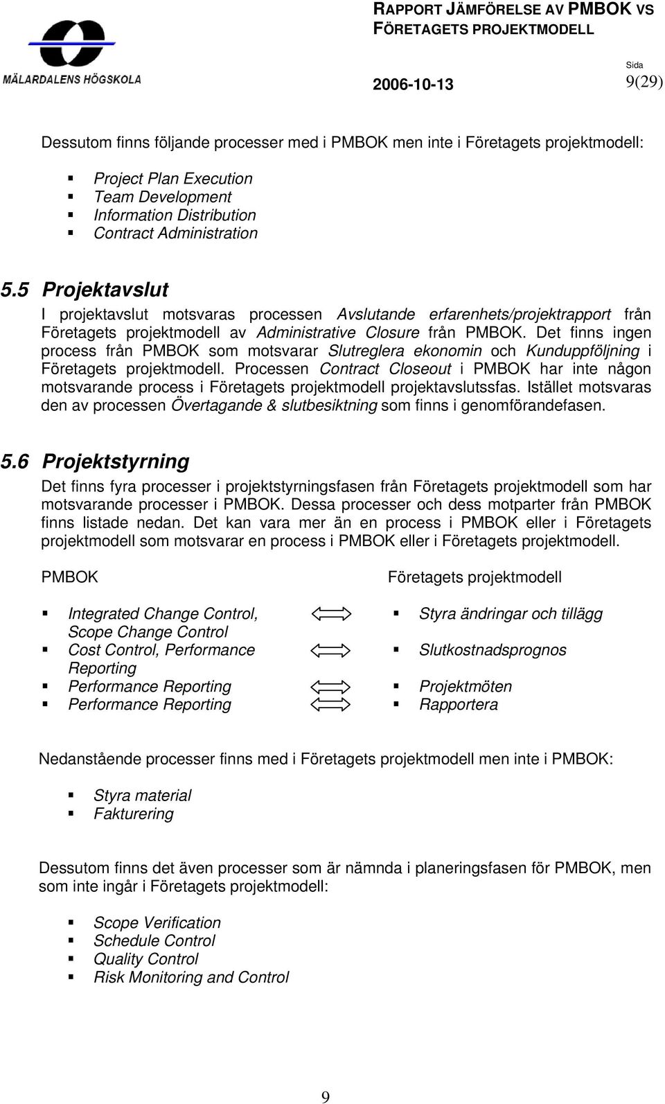 Det finns ingen process från PMBOK som motsvarar Slutreglera ekonomin och Kunduppföljning i Företagets projektmodell.