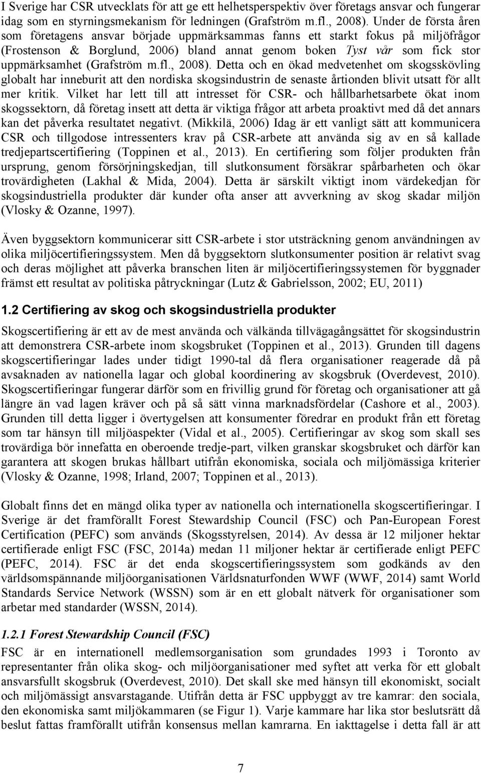 (Grafström m.fl., 2008). Detta och en ökad medvetenhet om skogsskövling globalt har inneburit att den nordiska skogsindustrin de senaste årtionden blivit utsatt för allt mer kritik.