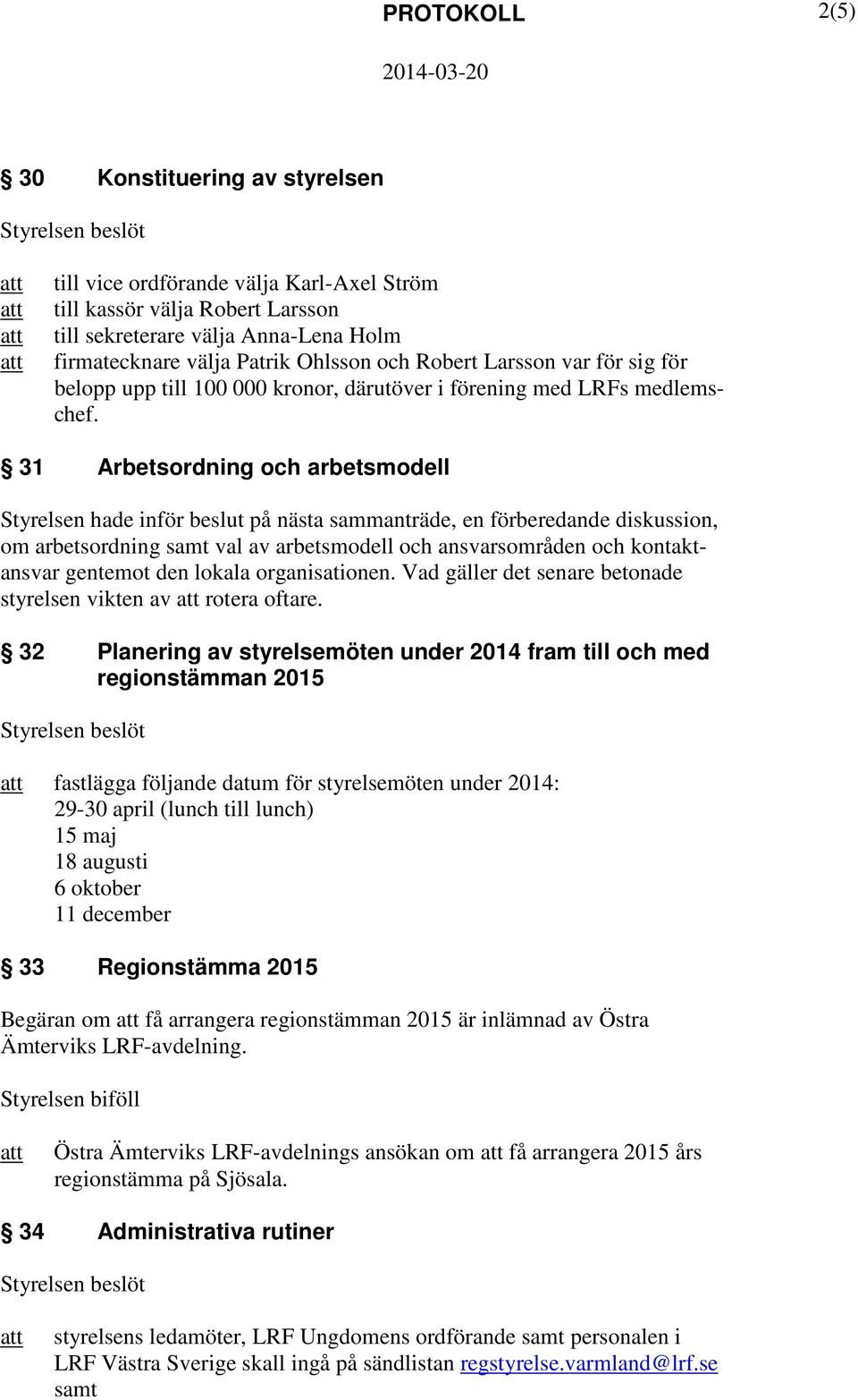 31 Arbetsordning och arbetsmodell Styrelsen hade inför beslut på nästa sammanträde, en förberedande diskussion, om arbetsordning samt val av arbetsmodell och ansvarsområden och kontaktansvar gentemot