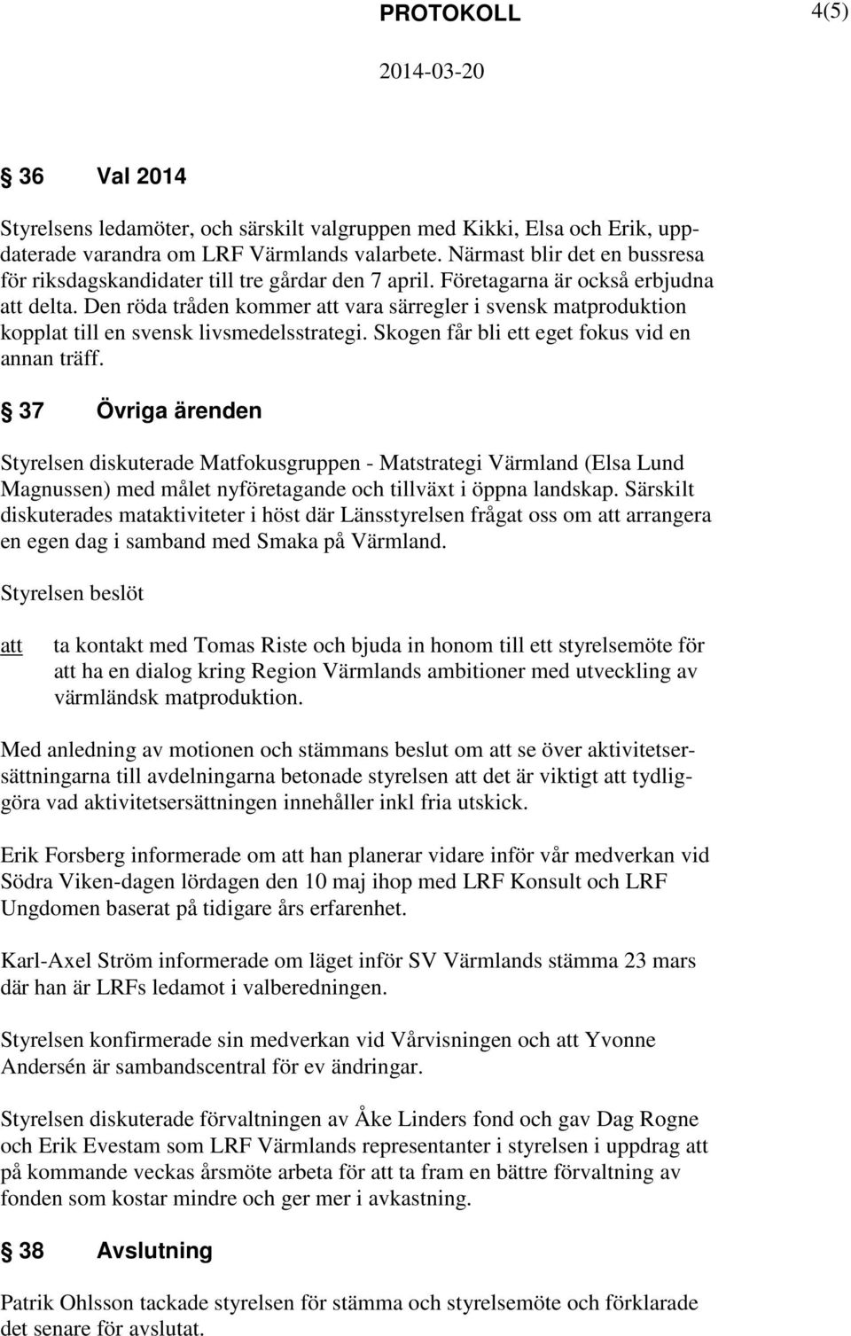 Den röda tråden kommer vara särregler i svensk matproduktion kopplat till en svensk livsmedelsstrategi. Skogen får bli ett eget fokus vid en annan träff.