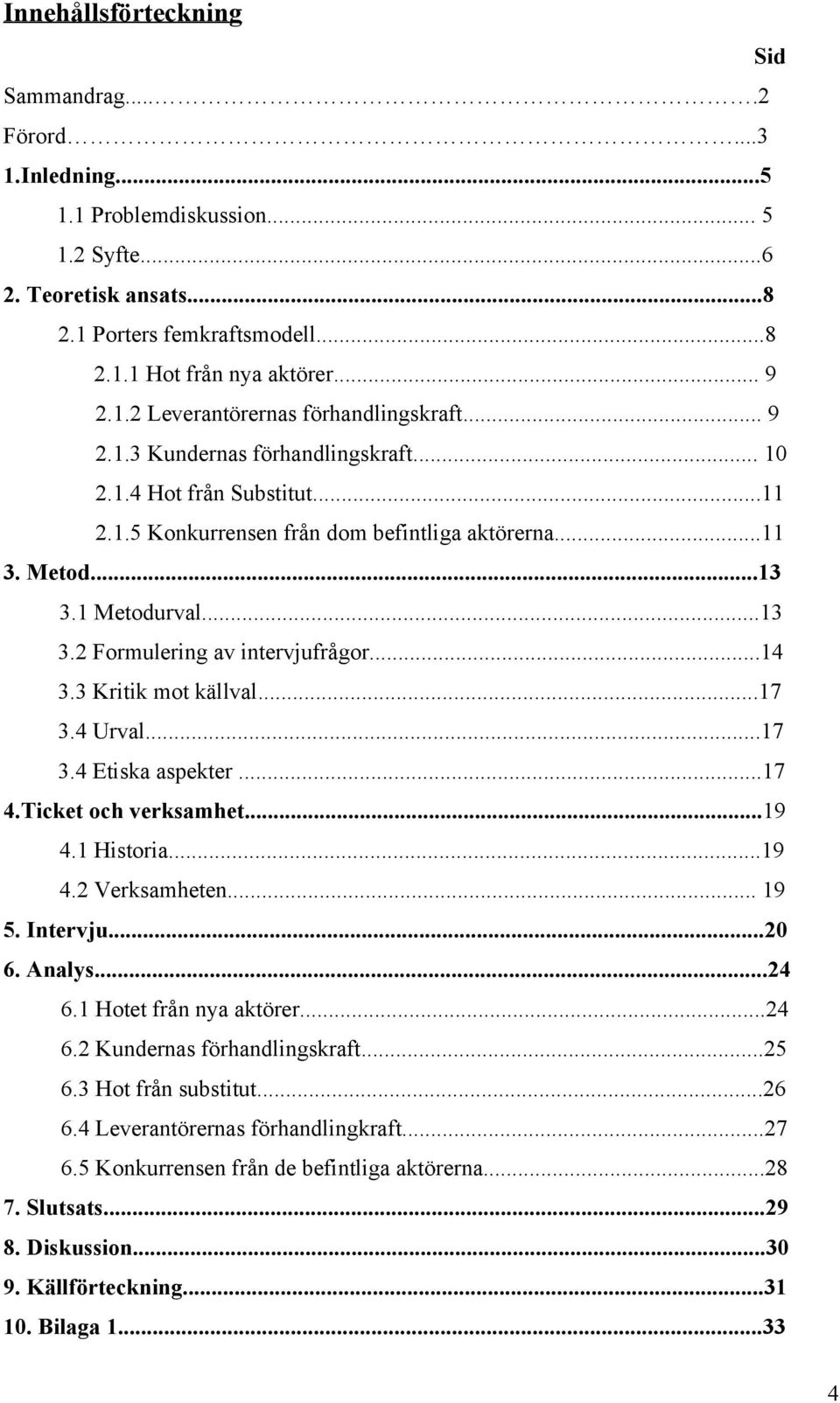 ..13 3.2 Formulering av intervjufrågor...14 3.3 Kritik mot källval...17 3.4 Urval...17 3.4 Etiska aspekter...17 4.Ticket och verksamhet...19 4.1 Historia...19 4.2 Verksamheten... 19 5. Intervju...20 6.