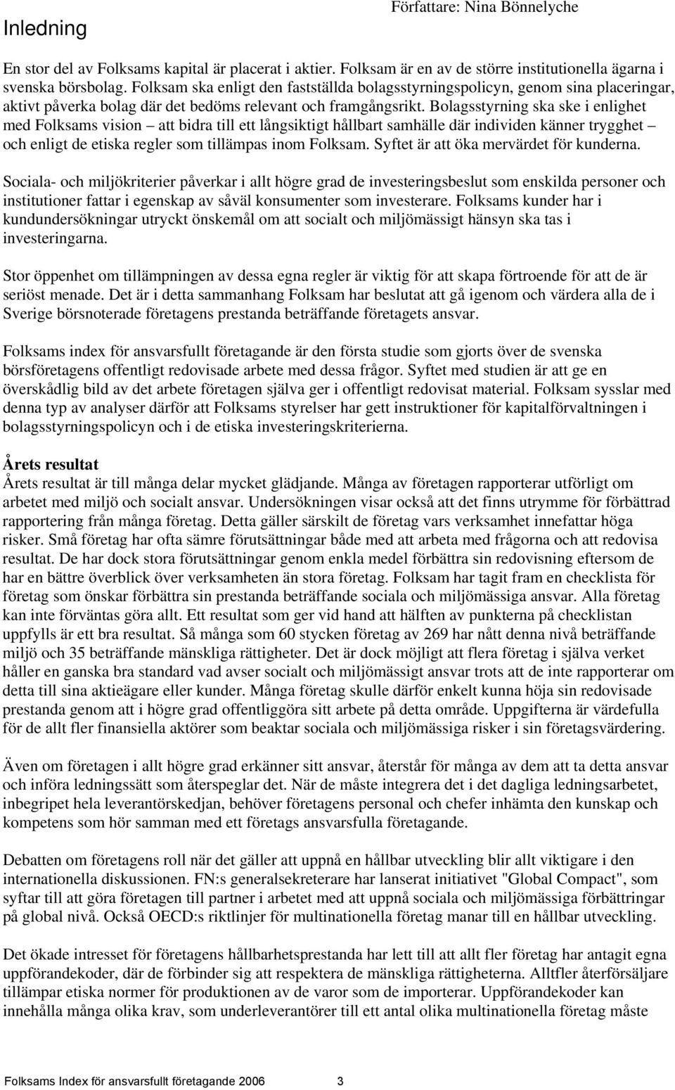 Bolagsstyrning ska ske i enlighet med Folksams vision att bidra till ett långsiktigt hållbart samhälle där individen känner trygghet och enligt de etiska regler som tillämpas inom Folksam.