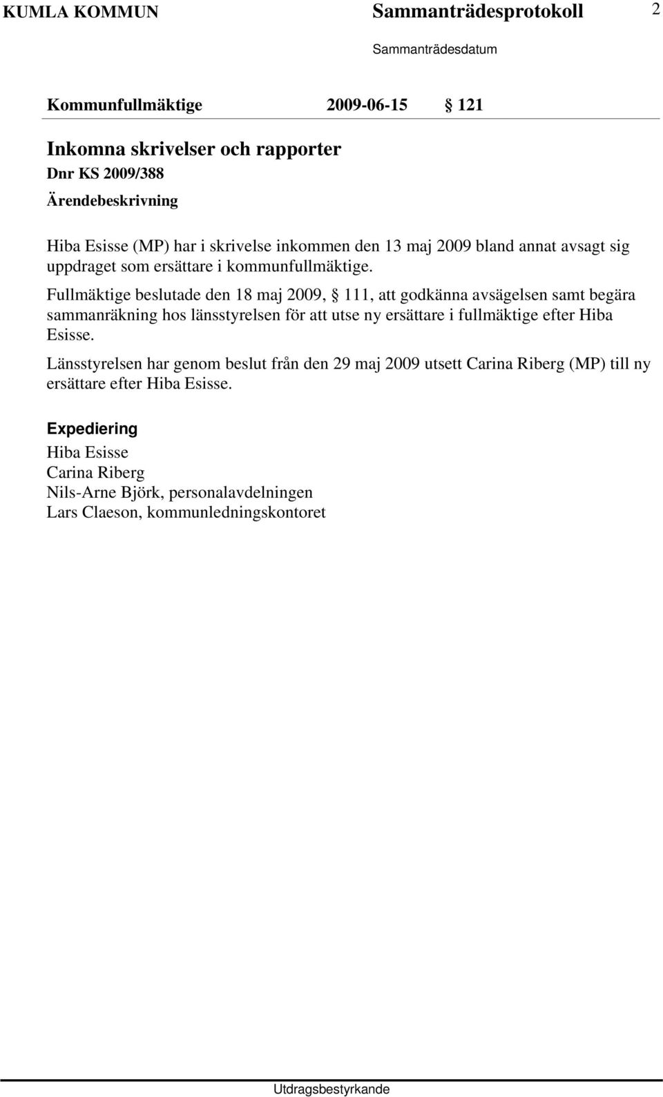 Fullmäktige beslutade den 18 maj 2009, 111, att godkänna avsägelsen samt begära sammanräkning hos länsstyrelsen för att utse ny ersättare i fullmäktige efter