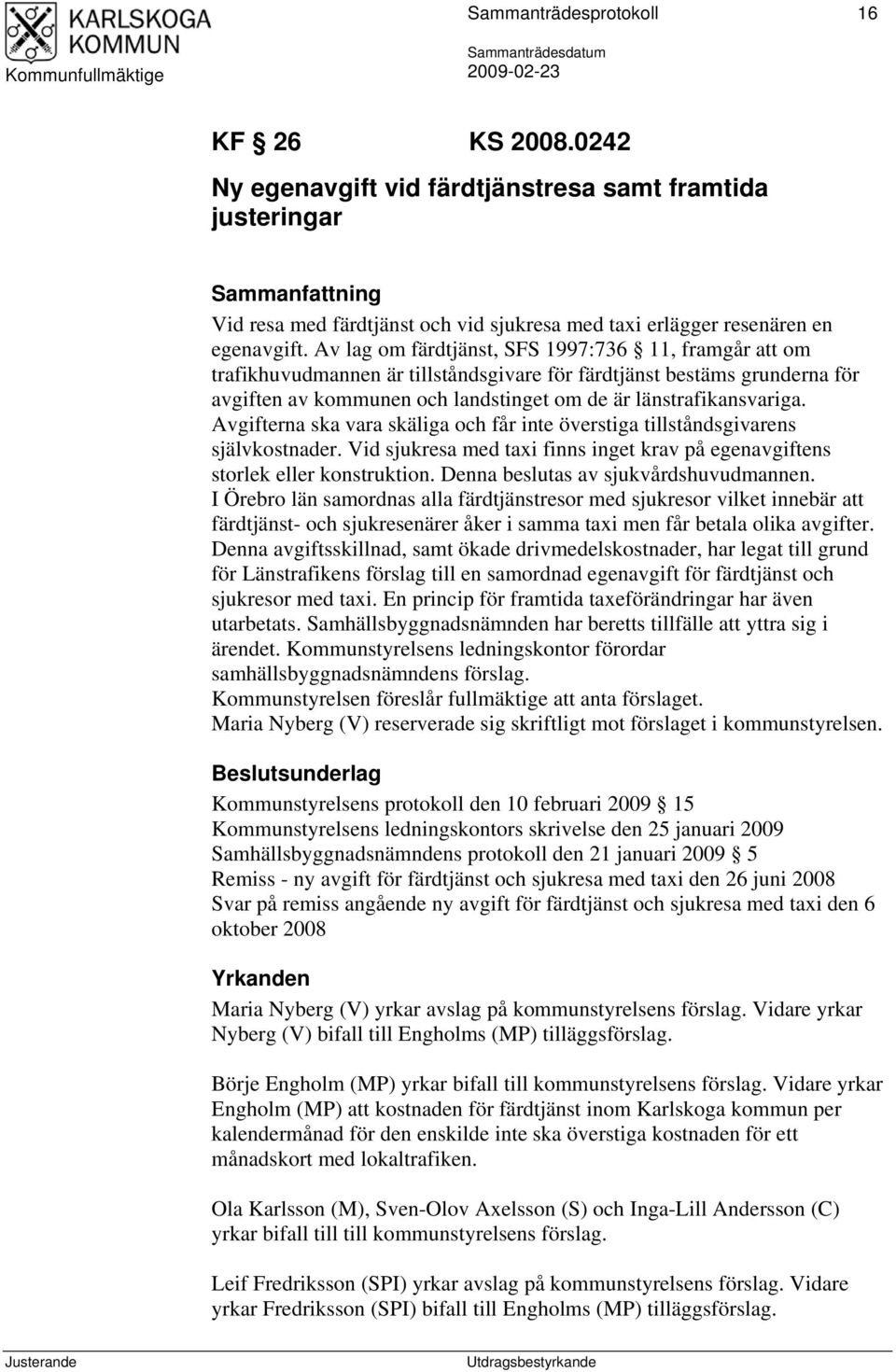 Av lag om färdtjänst, SFS 1997:736 11, framgår att om trafikhuvudmannen är tillståndsgivare för färdtjänst bestäms grunderna för avgiften av kommunen och landstinget om de är länstrafikansvariga.