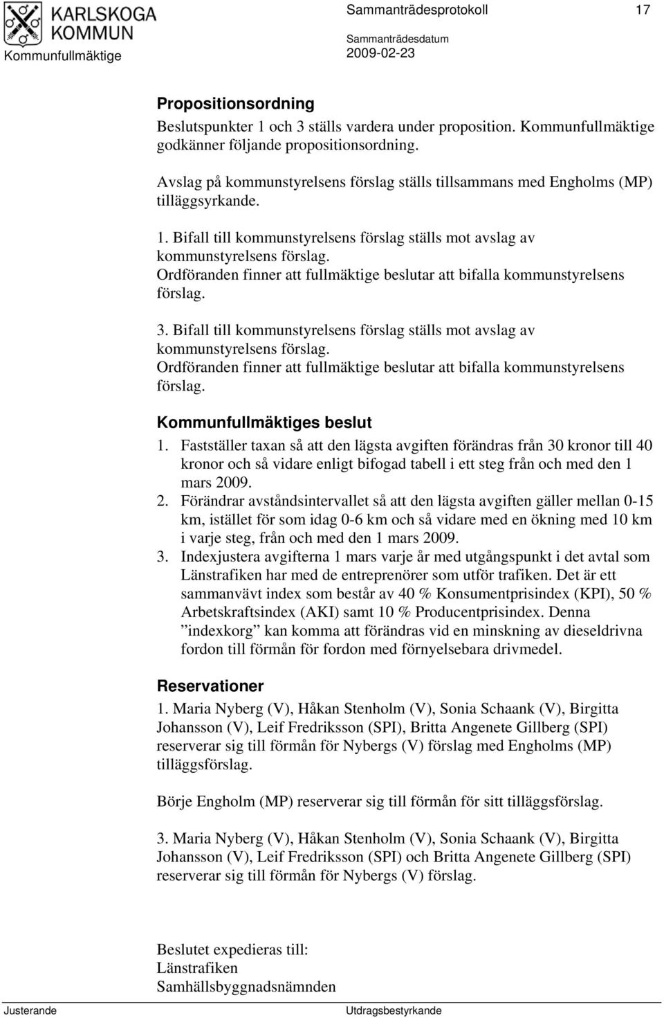 Ordföranden finner att fullmäktige beslutar att bifalla kommunstyrelsens förslag. 3. Bifall till kommunstyrelsens förslag ställs mot avslag av kommunstyrelsens förslag.