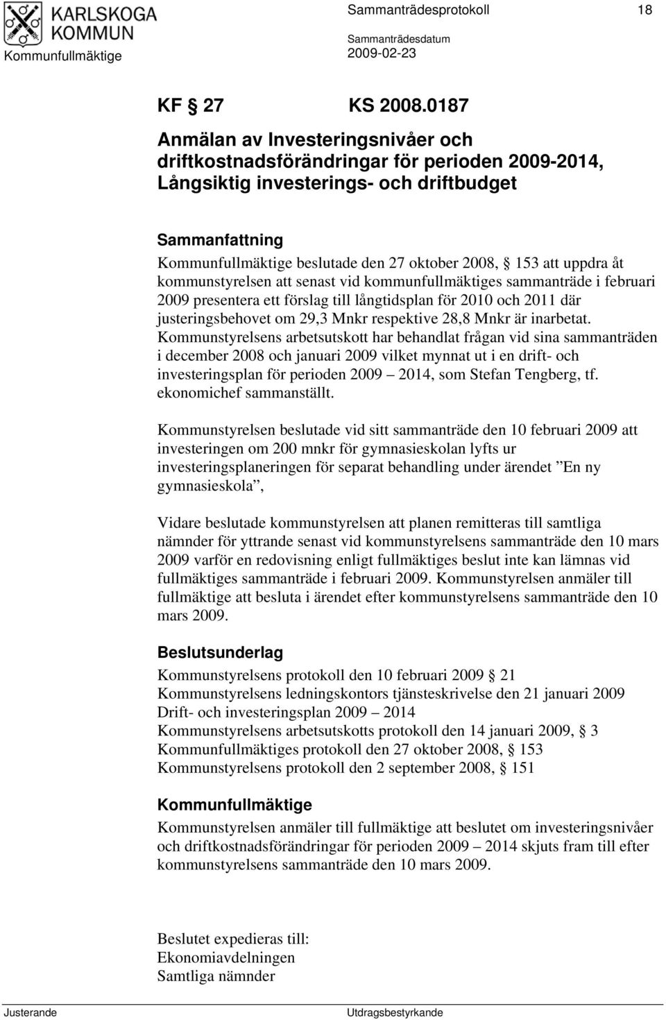 kommunstyrelsen att senast vid kommunfullmäktiges sammanträde i februari 2009 presentera ett förslag till långtidsplan för 2010 och 2011 där justeringsbehovet om 29,3 Mnkr respektive 28,8 Mnkr är