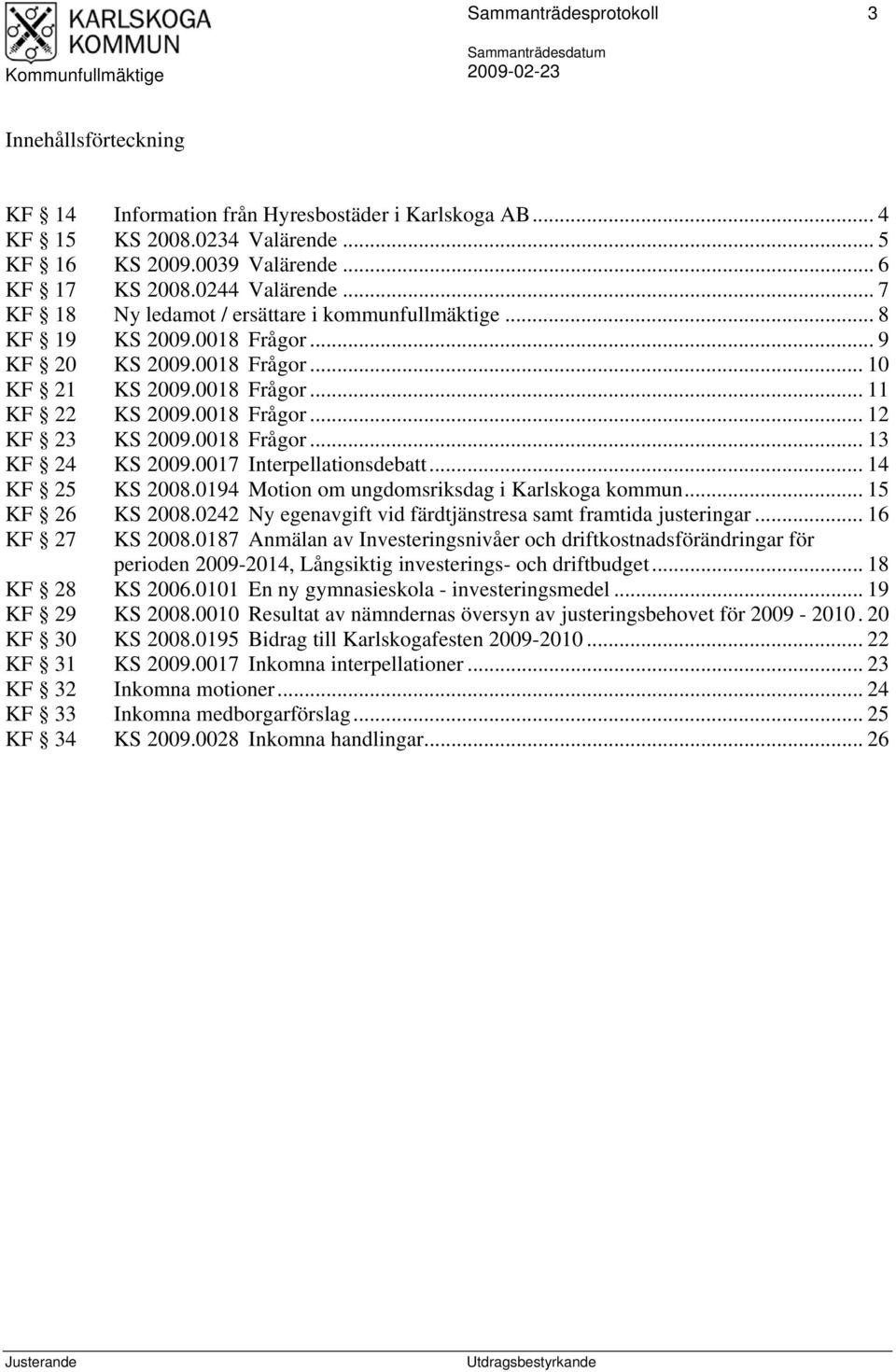 0018 Frågor... 13 KF 24 KS 2009.0017 Interpellationsdebatt... 14 KF 25 KS 2008.0194 Motion om ungdomsriksdag i Karlskoga kommun... 15 KF 26 KS 2008.