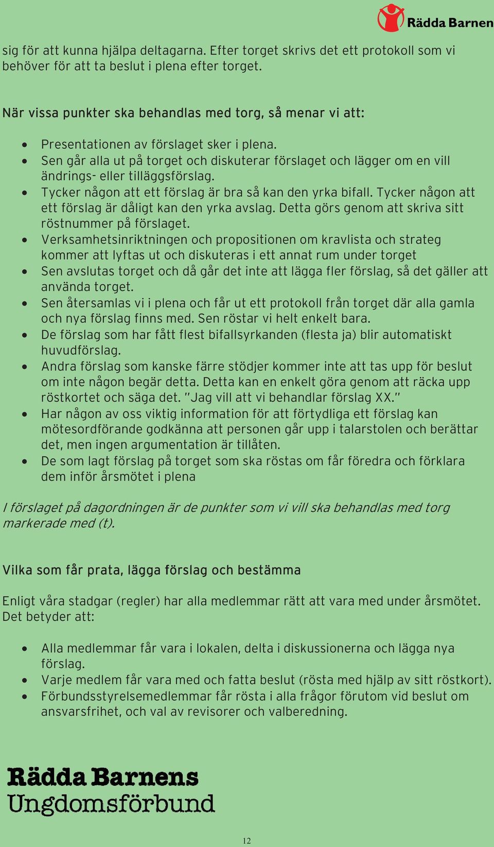 Sen går alla ut på torget och diskuterar förslaget och lägger om en vill ändrings- eller tilläggsförslag. Tycker någon att ett förslag är bra så kan den yrka bifall.