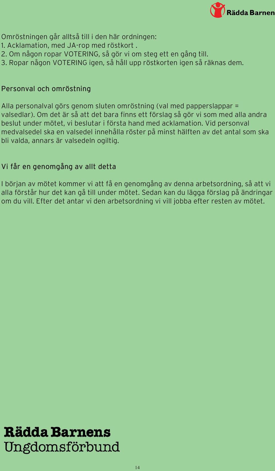 Om det är så att det bara finns ett förslag så gör vi som med alla andra beslut under mötet, vi beslutar i första hand med acklamation.