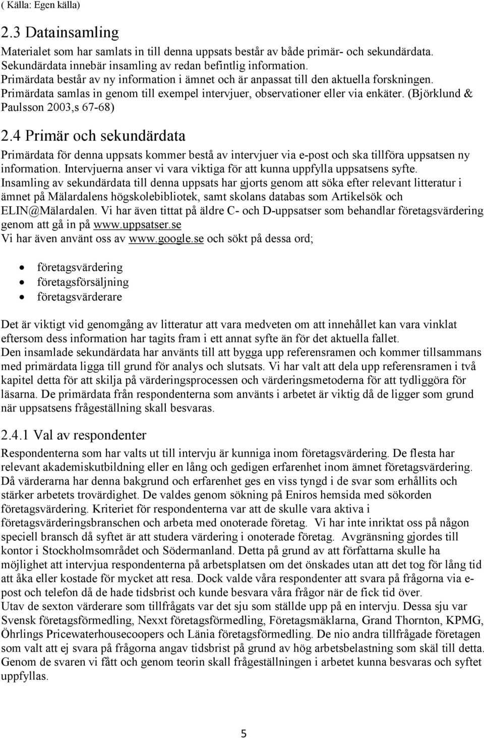 (Björklund & Paulsson 2003,s 67-68) 2.4 Primär och sekundärdata Primärdata för denna uppsats kommer bestå av intervjuer via e-post och ska tillföra uppsatsen ny information.