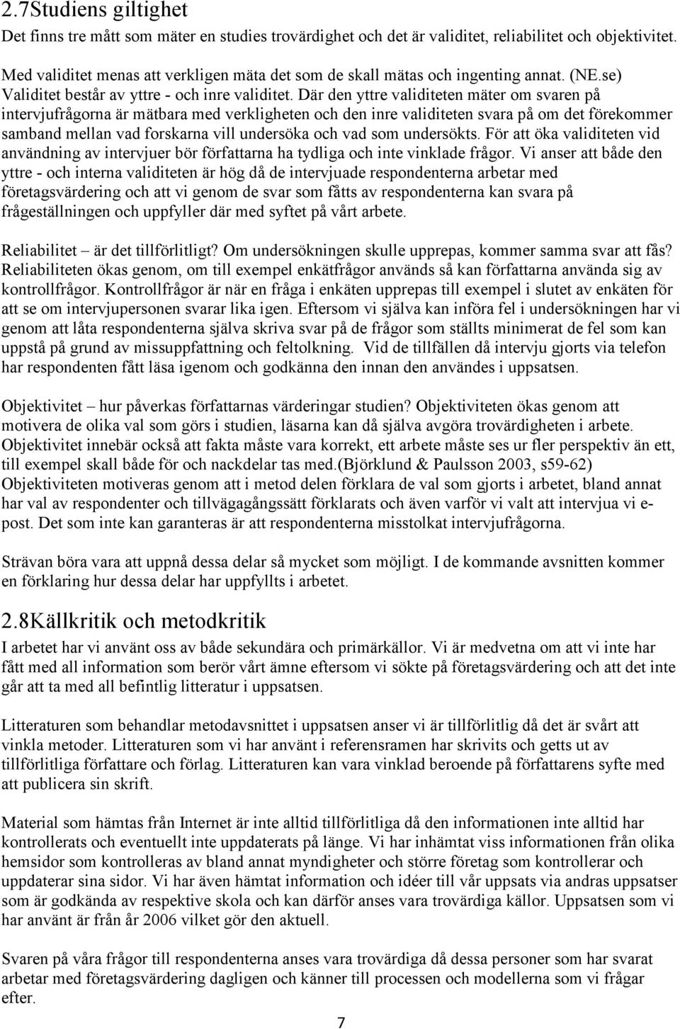 Där den yttre validiteten mäter om svaren på intervjufrågorna är mätbara med verkligheten och den inre validiteten svara på om det förekommer samband mellan vad forskarna vill undersöka och vad som