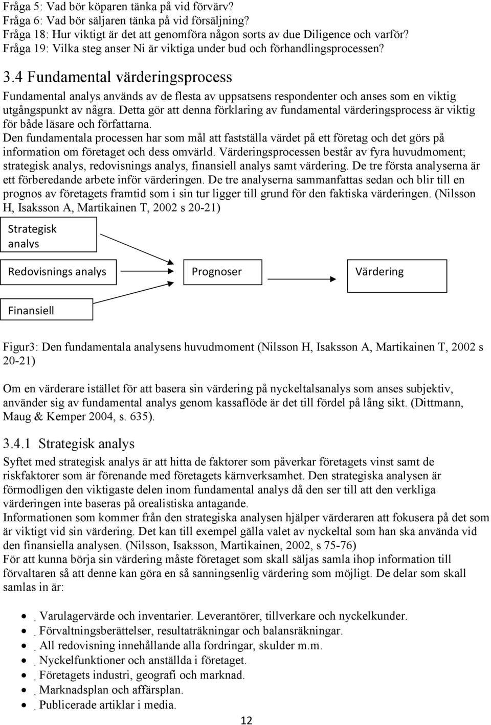 4 Fundamental värderingsprocess Fundamental analys används av de flesta av uppsatsens respondenter och anses som en viktig utgångspunkt av några.