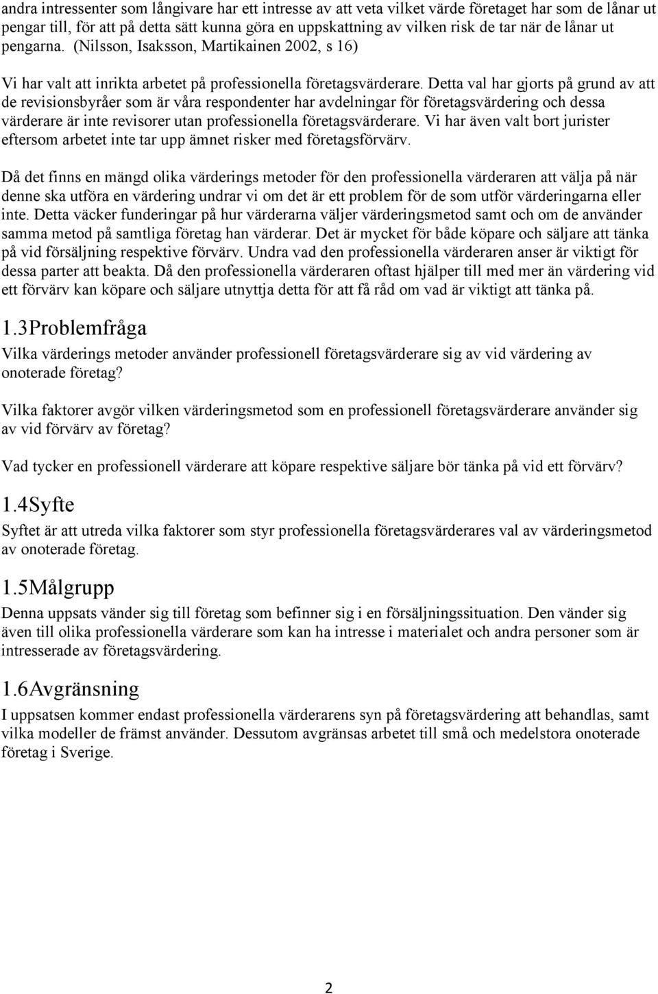 Detta val har gjorts på grund av att de revisionsbyråer som är våra respondenter har avdelningar för företagsvärdering och dessa värderare är inte revisorer utan professionella företagsvärderare.