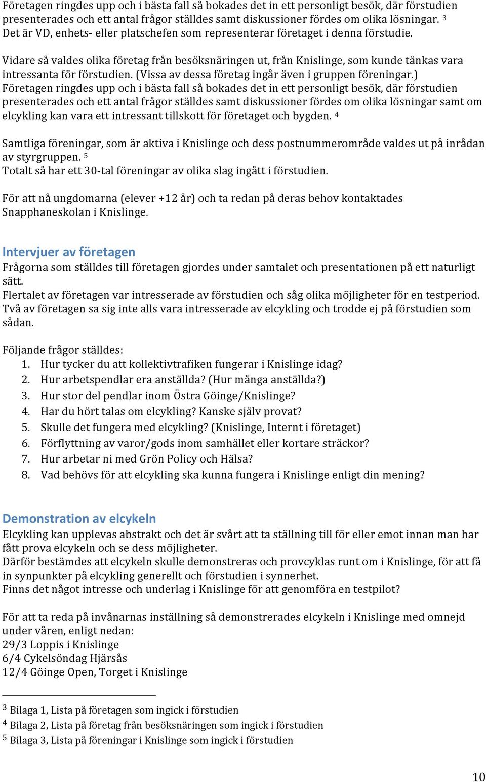 Vidare så valdes olika företag från besöksnäringen ut, från Knislinge, som kunde tänkas vara intressanta för förstudien. (Vissa av dessa företag ingår även i gruppen föreningar.