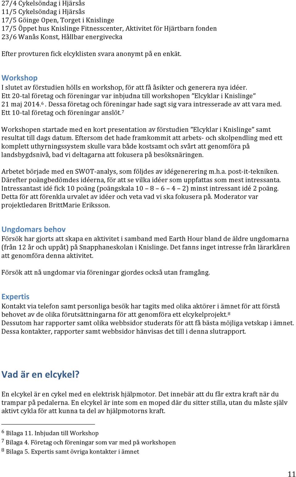 Ett 20- tal företag och föreningar var inbjudna till workshopen Elcyklar i Knislinge 21 maj 2014. 6. Dessa företag och föreningar hade sagt sig vara intresserade av att vara med.