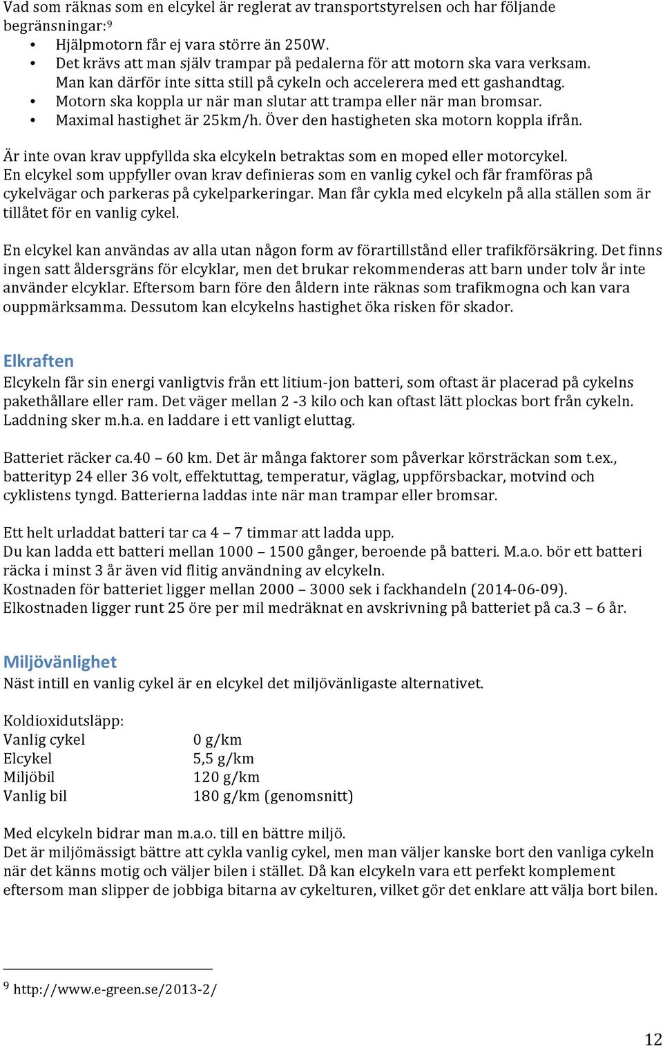 Motorn ska koppla ur när man slutar att trampa eller när man bromsar. Maximal hastighet är 25km/h. Över den hastigheten ska motorn koppla ifrån.