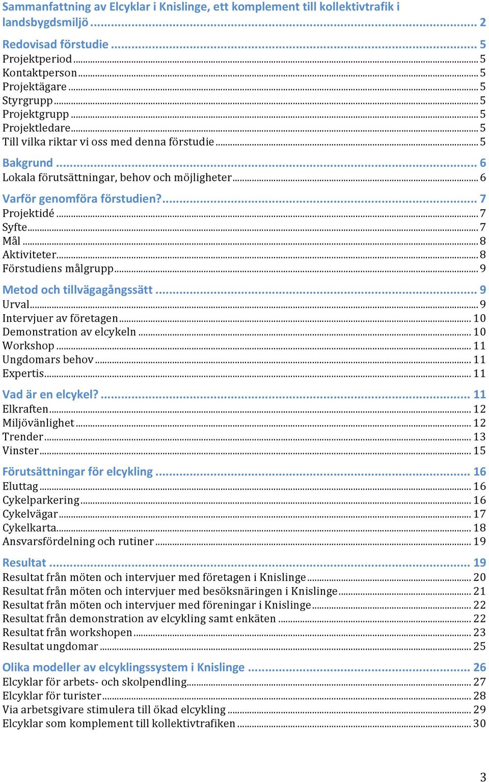 ..7 Syfte...7 Mål...8 Aktiviteter...8 Förstudiens målgrupp...9 Metod och tillvägagångssätt... 9 Urval...9 Intervjuer av företagen... 10 Demonstration av elcykeln... 10 Workshop... 11 Ungdomars behov.