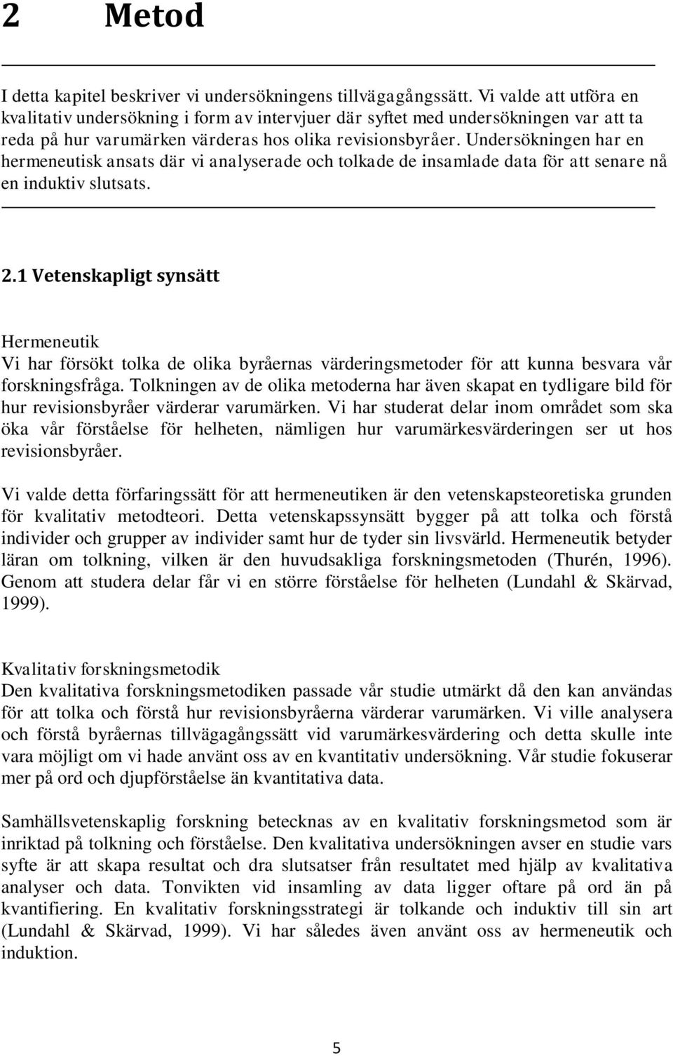 Undersökningen har en hermeneutisk ansats där vi analyserade och tolkade de insamlade data för att senare nå en induktiv slutsats. 2.