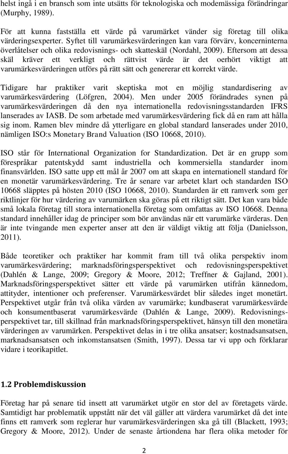 Syftet till varumärkesvärderingen kan vara förvärv, koncerninterna överlåtelser och olika redovisnings- och skatteskäl (Nordahl, 2009).