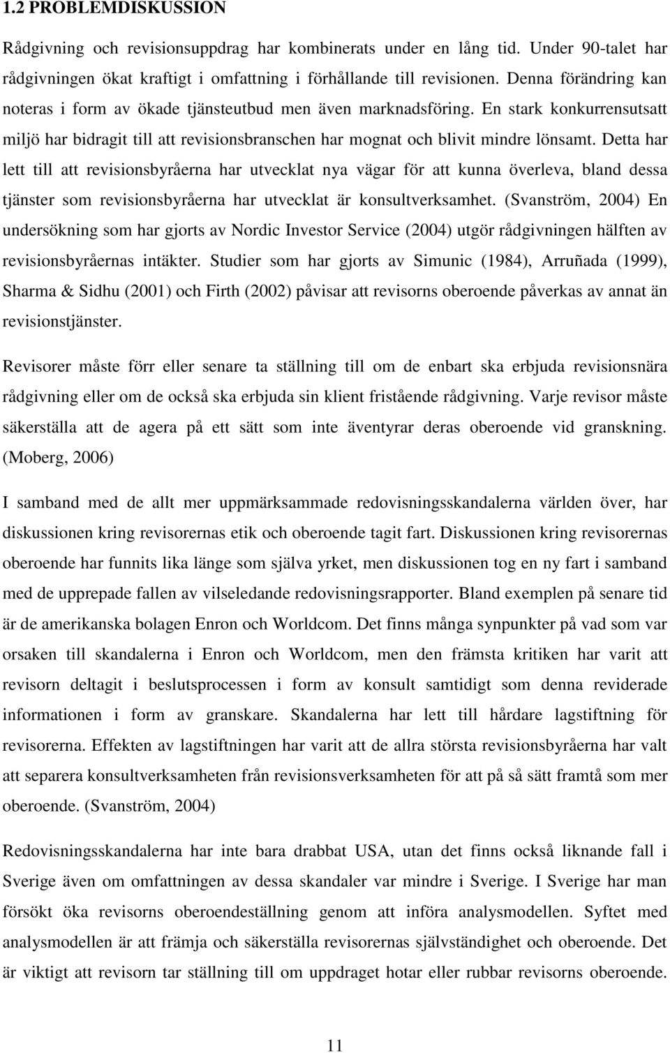 Detta har lett till att revisionsbyråerna har utvecklat nya vägar för att kunna överleva, bland dessa tjänster som revisionsbyråerna har utvecklat är konsultverksamhet.