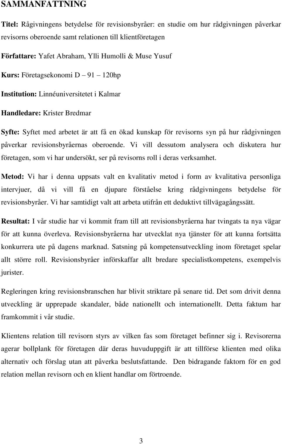 rådgivningen påverkar revisionsbyråernas oberoende. Vi vill dessutom analysera och diskutera hur företagen, som vi har undersökt, ser på revisorns roll i deras verksamhet.