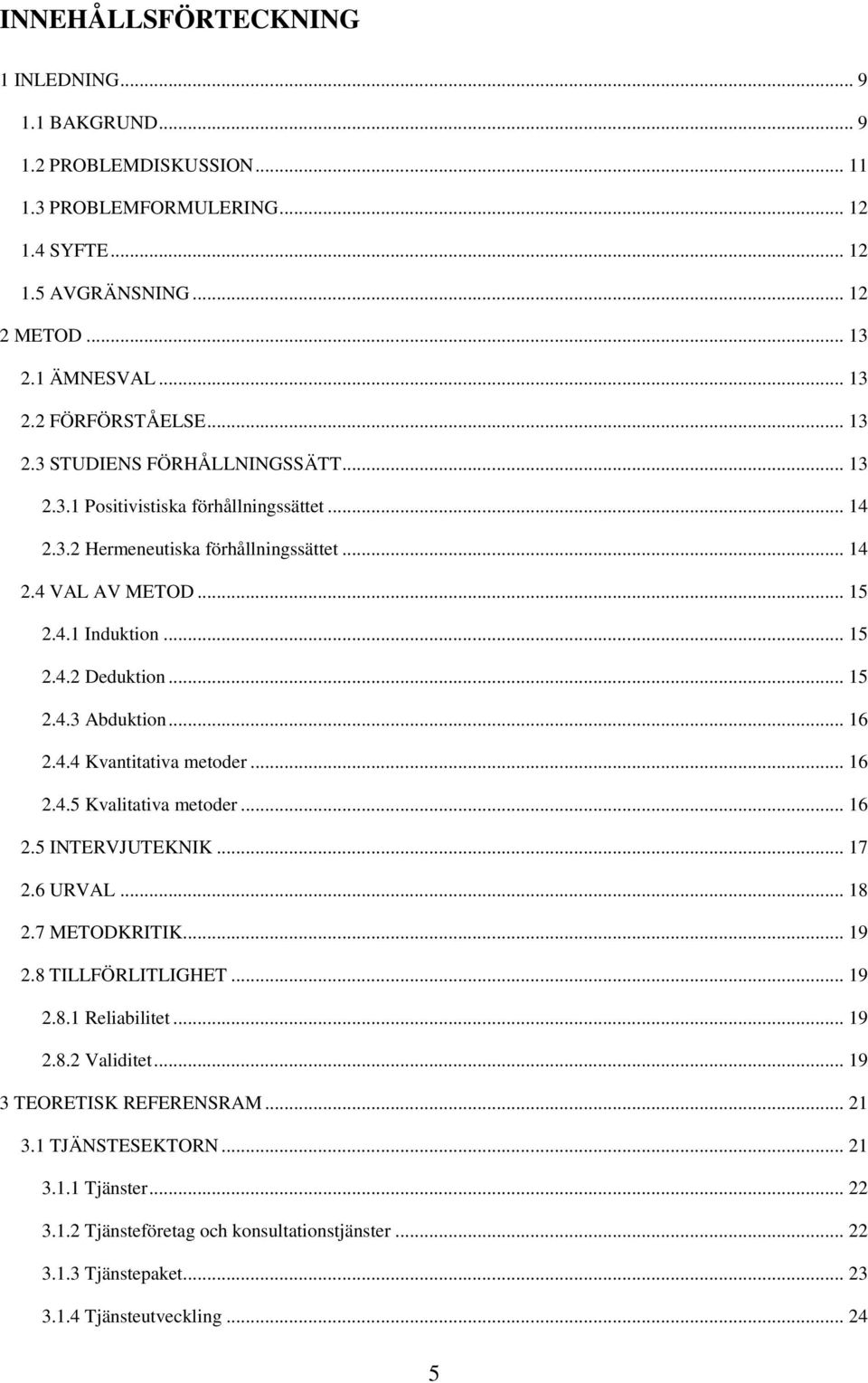 .. 16 2.4.4 Kvantitativa metoder... 16 2.4.5 Kvalitativa metoder... 16 2.5 INTERVJUTEKNIK... 17 2.6 URVAL... 18 2.7 METODKRITIK... 19 2.8 TILLFÖRLITLIGHET... 19 2.8.1 Reliabilitet... 19 2.8.2 Validitet.