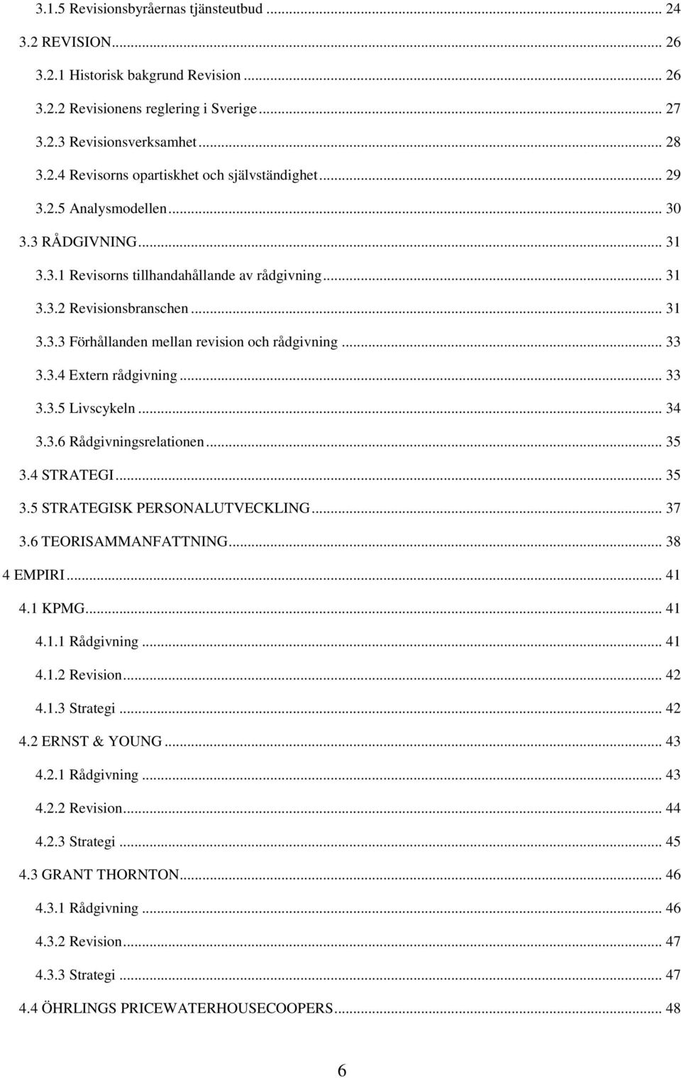 .. 33 3.3.5 Livscykeln... 34 3.3.6 Rådgivningsrelationen... 35 3.4 STRATEGI... 35 3.5 STRATEGISK PERSONALUTVECKLING... 37 3.6 TEORISAMMANFATTNING... 38 4 EMPIRI... 41 4.1 KPMG... 41 4.1.1 Rådgivning.