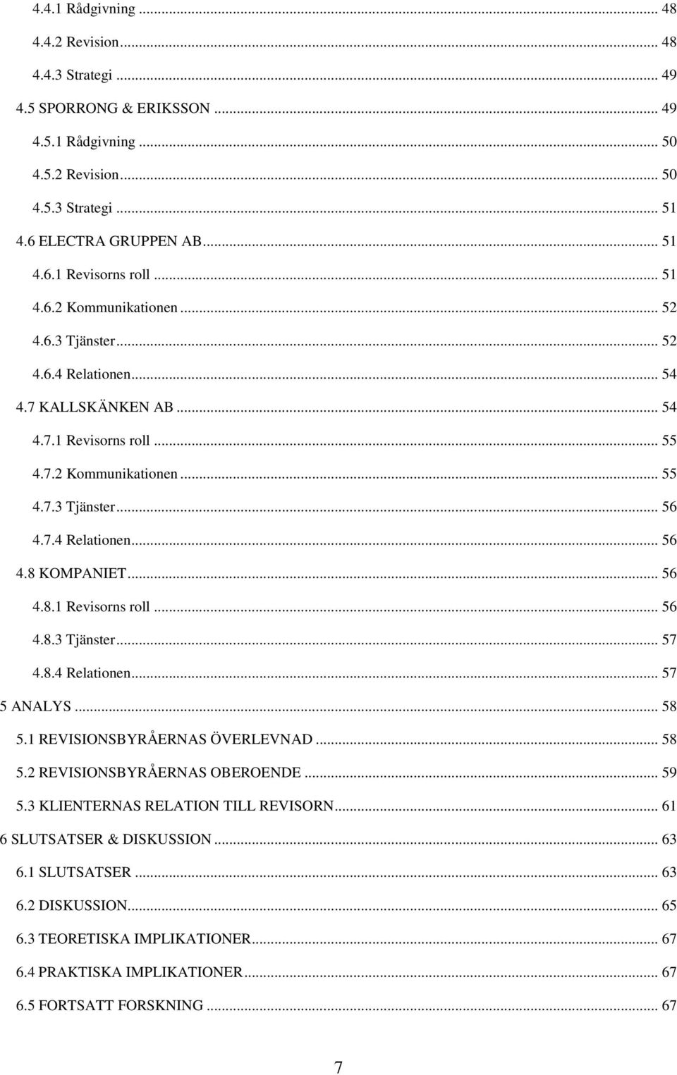 .. 56 4.8.1 Revisorns roll... 56 4.8.3 Tjänster... 57 4.8.4 Relationen... 57 5 ANALYS... 58 5.1 REVISIONSBYRÅERNAS ÖVERLEVNAD... 58 5.2 REVISIONSBYRÅERNAS OBEROENDE... 59 5.