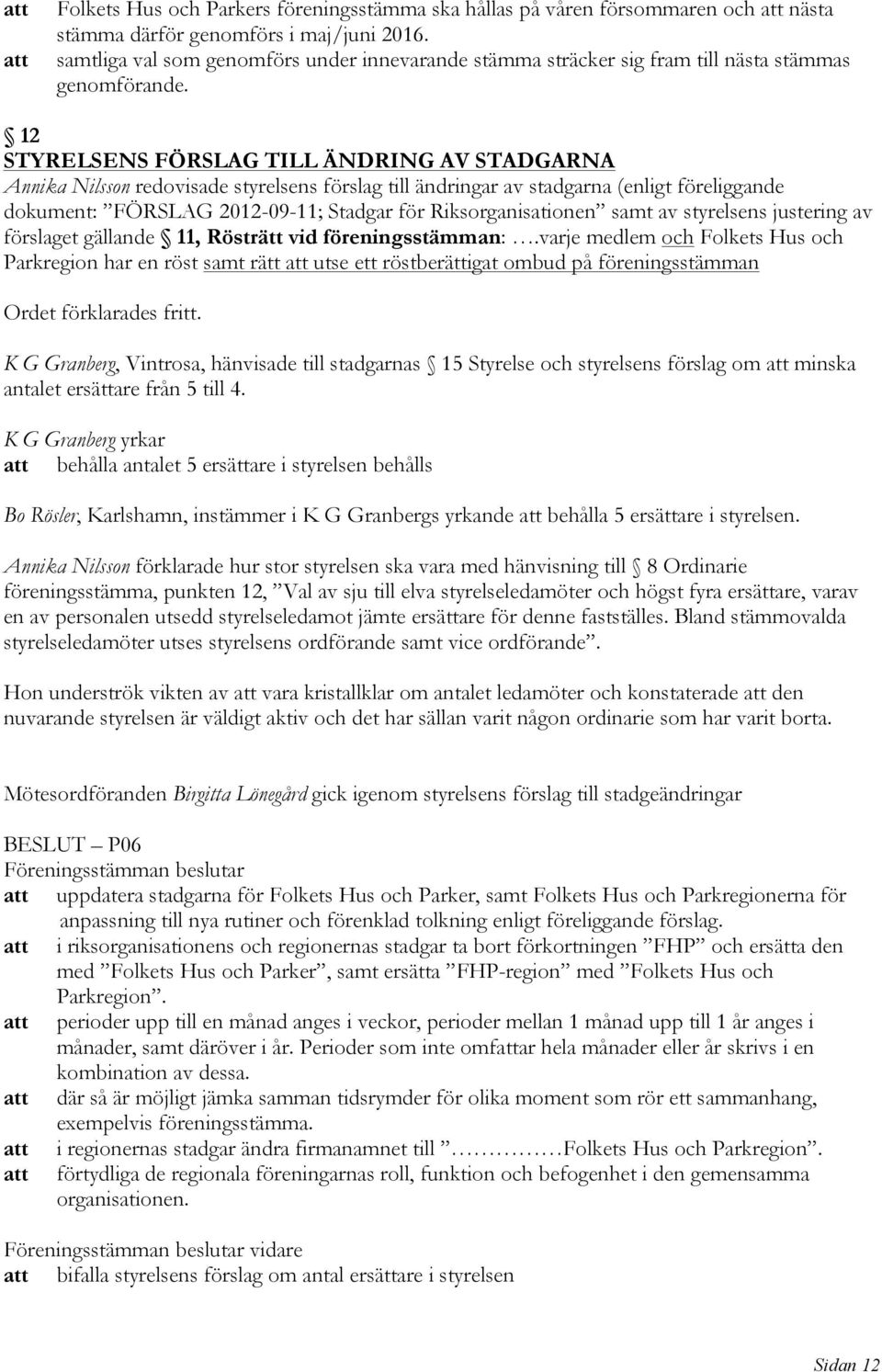 12 STYRELSENS FÖRSLAG TILL ÄNDRING AV STADGARNA Annika Nilsson redovisade styrelsens förslag till ändringar av stadgarna (enligt föreliggande dokument: FÖRSLAG 2012-09-11; Stadgar för