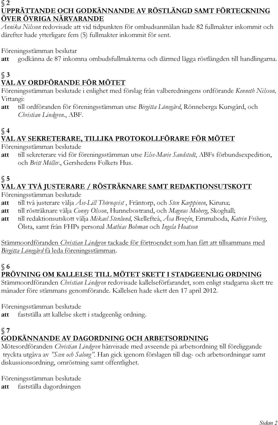 3 VAL AV ORDFÖRANDE FÖR MÖTET Föreningsstämman beslutade i enlighet med förslag från valberedningens ordförande Kenneth Nilsson, Vittangi: att till ordföranden för föreningsstämman utse Birgitta