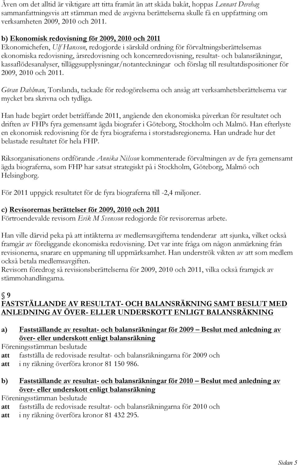 b) Ekonomisk redovisning för 2009, 2010 och 2011 Ekonomichefen, Ulf Hansson, redogjorde i särskild ordning för förvaltningsberättelsernas ekonomiska redovisning, årsredovisning och