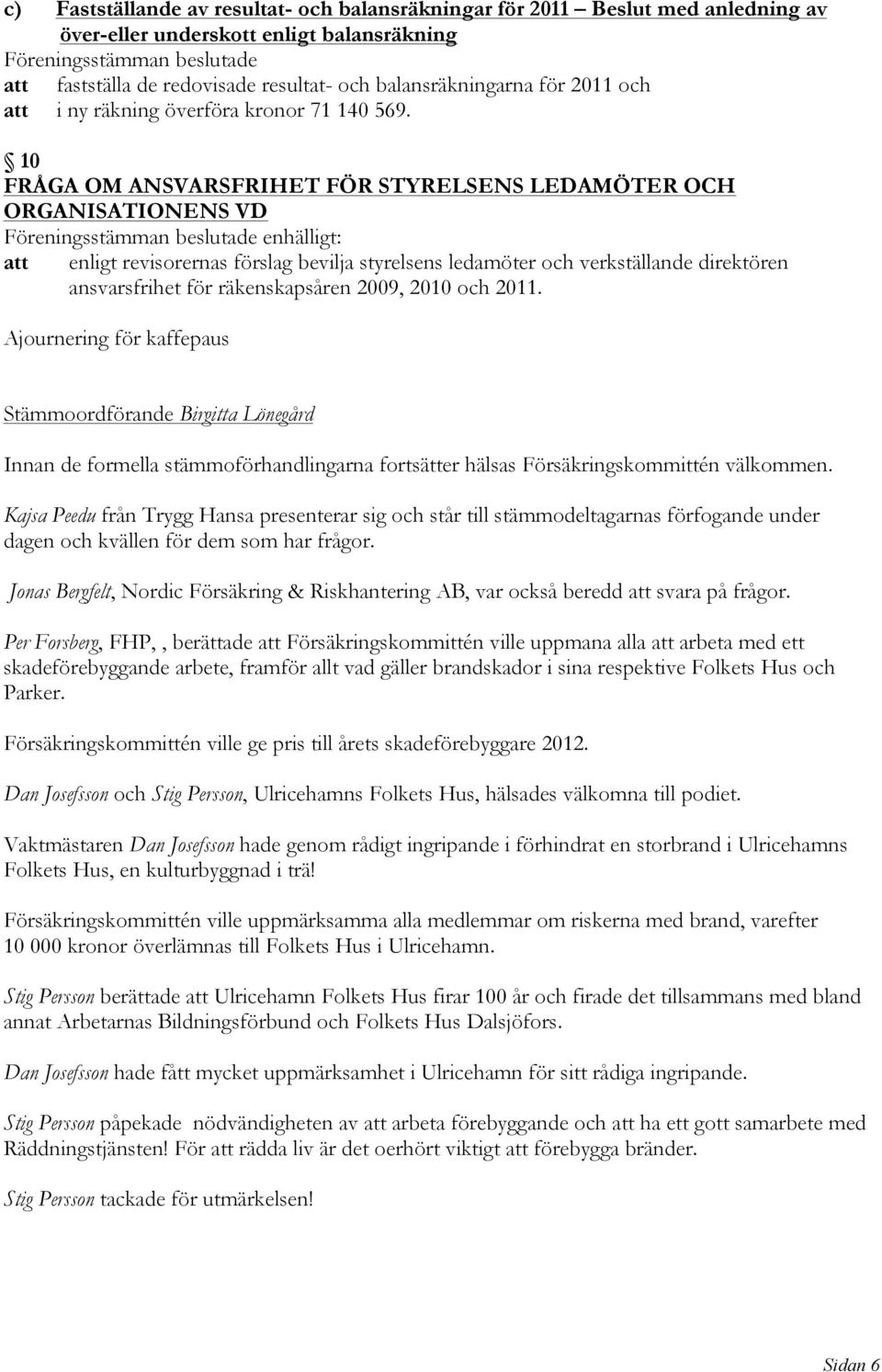 10 FRÅGA OM ANSVARSFRIHET FÖR STYRELSENS LEDAMÖTER OCH ORGANISATIONENS VD Föreningsstämman beslutade enhälligt: att enligt revisorernas förslag bevilja styrelsens ledamöter och verkställande
