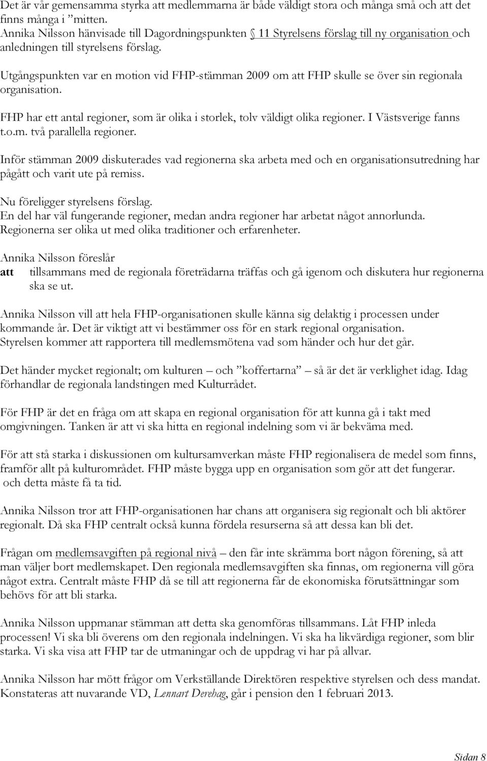 Utgångspunkten var en motion vid FHP-stämman 2009 om att FHP skulle se över sin regionala organisation. FHP har ett antal regioner, som är olika i storlek, tolv väldigt olika regioner.