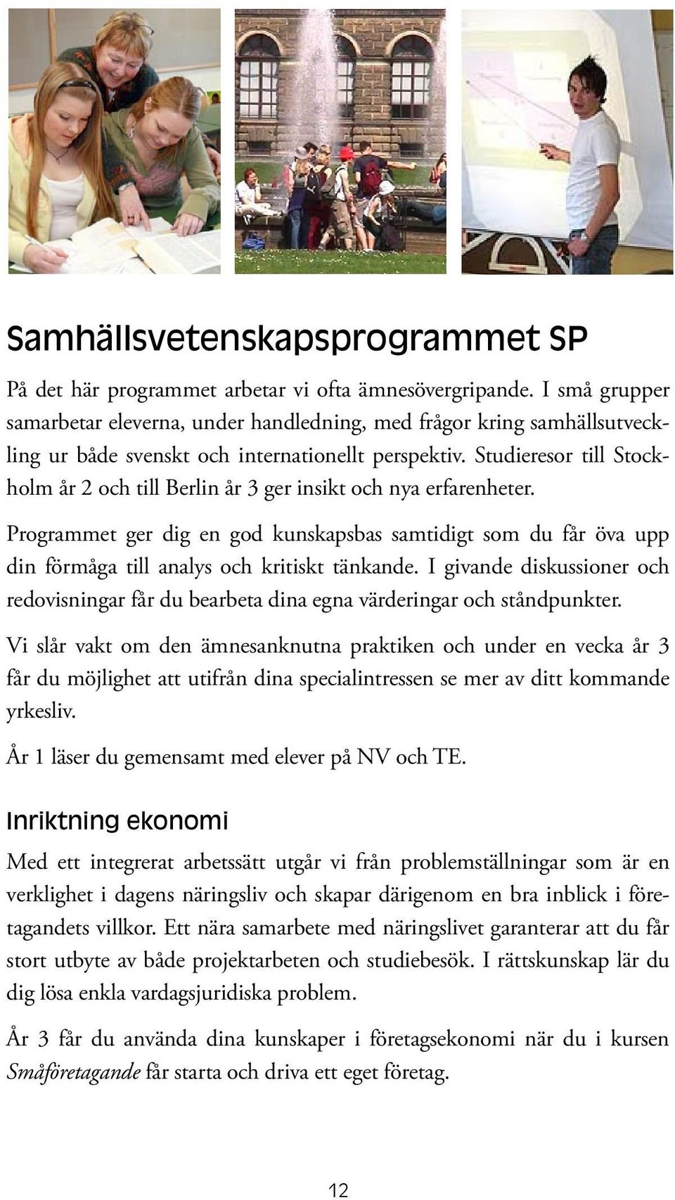 Studieresor till Stockholm år 2 och till Berlin år 3 ger insikt och nya erfarenheter. Programmet ger dig en god kunskapsbas samtidigt som du får öva upp din förmåga till analys och kritiskt tänkande.