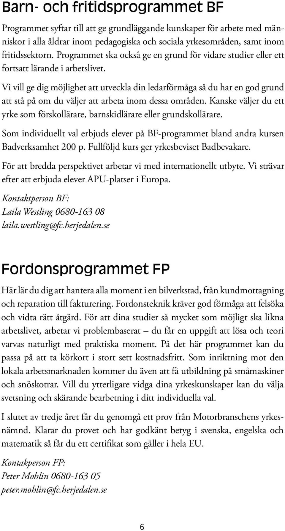 Vi vill ge dig möjlighet att utveckla din ledarförmåga så du har en god grund att stå på om du väljer att arbeta inom dessa områden.