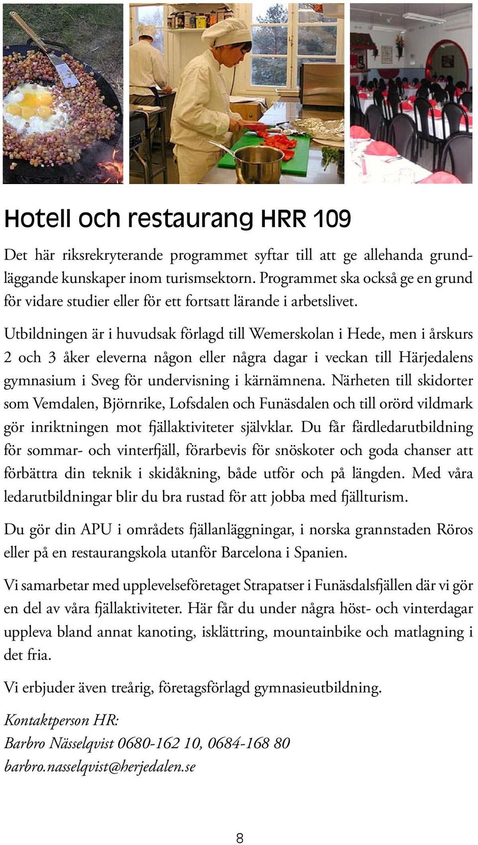 Utbildningen är i huvudsak förlagd till Wemerskolan i Hede, men i årskurs 2 och 3 åker eleverna någon eller några dagar i veckan till Härjedalens gymnasium i Sveg för undervisning i kärnämnena.