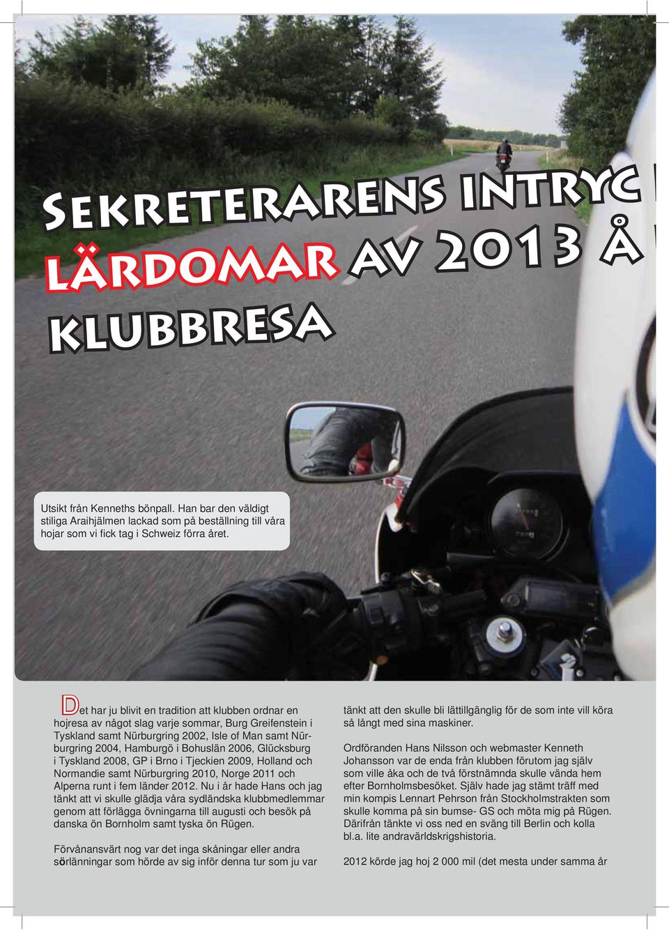 2006, Glücksburg i Tyskland 2008, GP i Brno i Tjeckien 2009, Holland och Normandie samt Nürburgring 2010, Norge 2011 och Alperna runt i fem länder 2012.