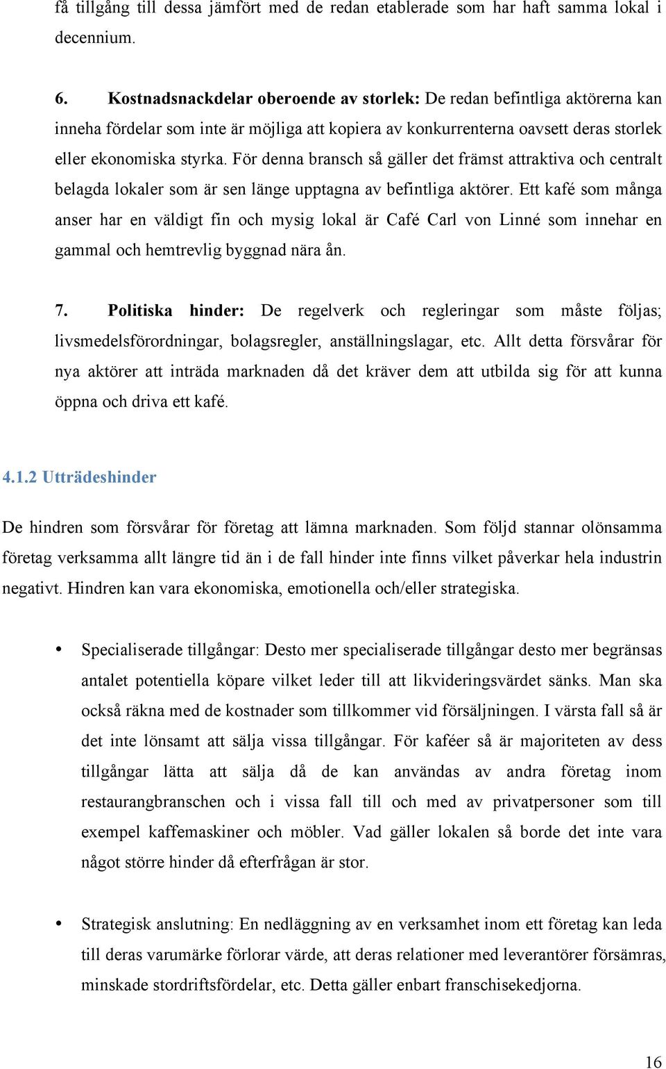 För denna bransch så gäller det främst attraktiva och centralt belagda lokaler som är sen länge upptagna av befintliga aktörer.